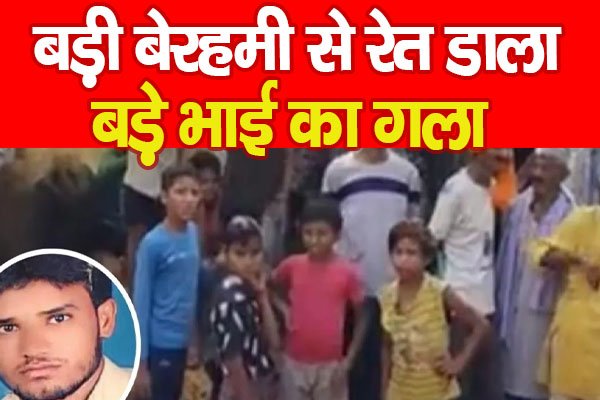 बड़ी बेरहमी से रे'त डाला बड़े भाई का गला बड़ी बेरहमी से रे'त डाला बड़े भाई का गला