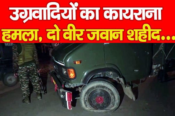 उग्रवादियों का कायराना ह'मला, दो वीर जवान शहीद... उग्रवादियों का कायराना ह'मला, दो वीर जवान शहीद...