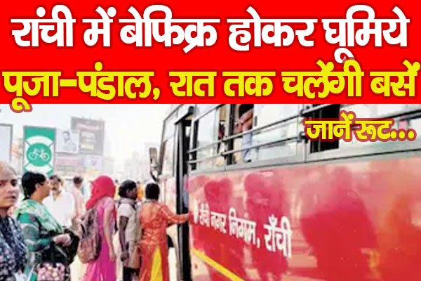 रांची में बेफिक्र होकर घूमिये पूजा-पंडाल, रात तक चलेंगी बसें... जानें रूट रांची में बेफिक्र होकर घूमिये पूजा-पंडाल, रात तक चलेंगी बसें... जानें रूट