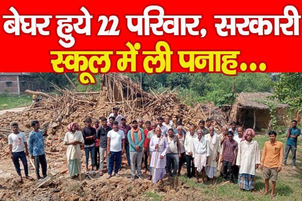 बेघर हुये 22 परिवार, सरकारी स्कूल में ली पनाह... बेघर हुये 22 परिवार, सरकारी स्कूल में ली पनाह...
