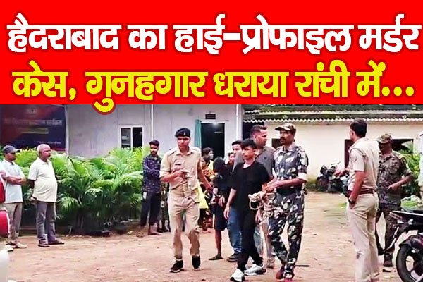 हैदराबाद का हाई-प्रोफाइल म'र्डर केस, गुनहगार धराया रांची में... हैदराबाद का हाई-प्रोफाइल म'र्डर केस, गुनहगार धराया रांची में...