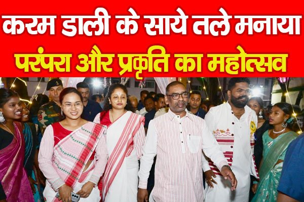करम डाली के साये तले मनाया परंपरा और प्रकृति का महोत्सव करम डाली के साये तले मनाया परंपरा और प्रकृति का महोत्सव