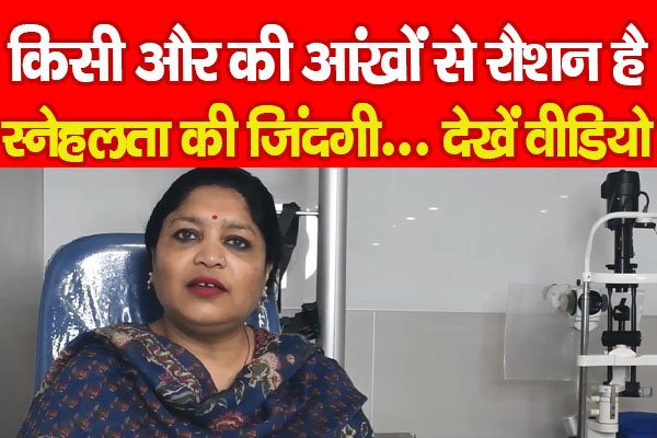किसी और की आंखों से रौशन है स्नेहलता की जिंदगी... देखें वीडियो किसी और की आंखों से रौशन है स्नेहलता की जिंदगी... देखें वीडियो