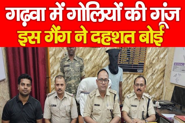 गढ़वा में गोलियों की गूंज, इस गैंग ने दहशत बोई गढ़वा में गोलियों की गूंज, इस गैंग ने दहशत बोई