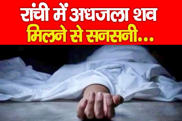 रांची में अधजला श'व मिलने से सनसनी... रांची में अधजला श'व मिलने से सनसनी...