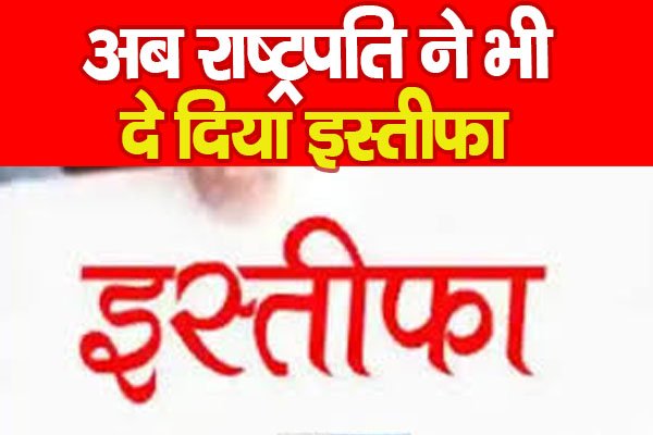 अब राष्ट्रपति ने भी दे दिया इस्तीफा अब राष्ट्रपति ने भी दे दिया इस्तीफा