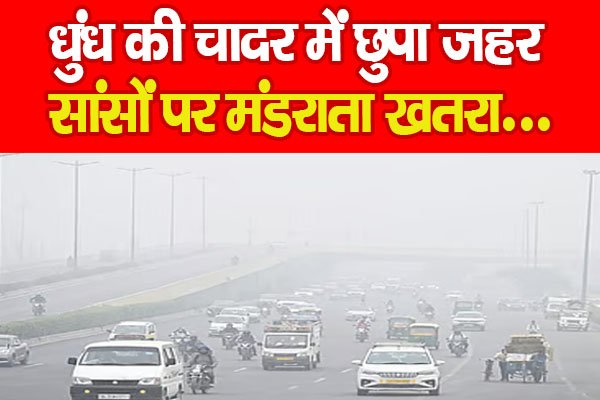 धुंध की चादर में छुपा ज'हर, सांसों पर मंडराता खतरा... धुंध की चादर में छुपा ज'हर, सांसों पर मंडराता खतरा...