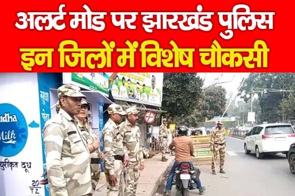 अलर्ट मोड पर झारखंड पुलिस, इन जिलों में विशेष चौकसी अलर्ट मोड पर झारखंड पुलिस, इन जिलों में विशेष चौकसी