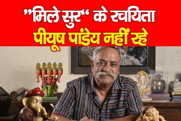 “मिले सुर” के रचयिता पीयूष पांडेय नहीं रहे “मिले सुर” के रचयिता पीयूष पांडेय नहीं रहे
