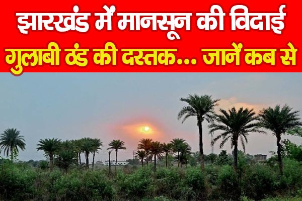 झारखंड में मानसून की विदाई, गुलाबी ठंड की दस्तक... जानें कब से झारखंड में मानसून की विदाई, गुलाबी ठंड की दस्तक... जानें कब से