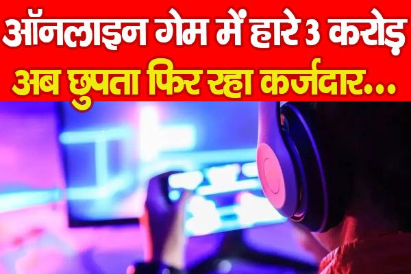 ऑनलाइन गेम में हारे 3 करोड़, अब छुपता फिर रहा कर्जदार... ऑनलाइन गेम में हारे 3 करोड़, अब छुपता फिर रहा कर्जदार...