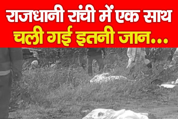 राजधानी रांची में एक साथ चली गई इतनी जान... राजधानी रांची में एक साथ चली गई इतनी जान...