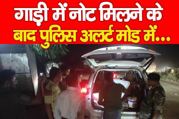 गाड़ी में नोट मिलने के बाद पुलिस अलर्ट मोड में... गाड़ी में नोट मिलने के बाद पुलिस अलर्ट मोड में...