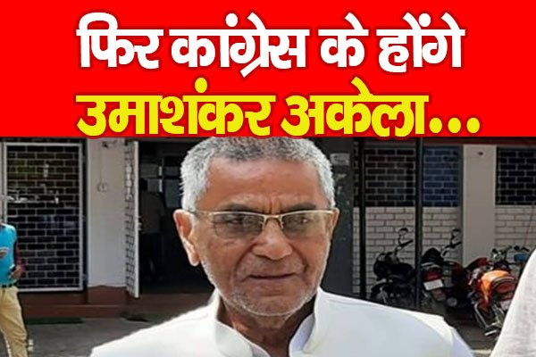 फिर कांग्रेस के होंगे उमाशंकर अकेला... फिर कांग्रेस के होंगे उमाशंकर अकेला...