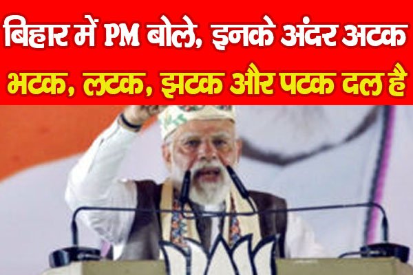 बिहार में PM बोले, इनके अंदर अटक, भटक, लटक, झटक और पटक दल है... बिहार में PM बोले, इनके अंदर अटक, भटक, लटक, झटक और पटक दल है...