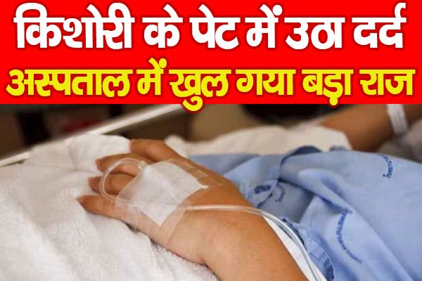 किशोरी के पेट में उठा दर्द, अस्पताल में खुल गया बड़ा राज किशोरी के पेट में उठा दर्द, अस्पताल में खुल गया बड़ा राज
