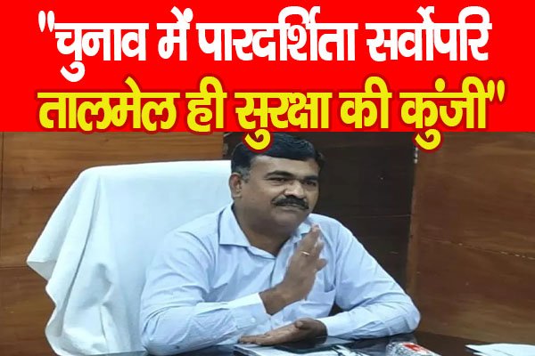 ''चुनाव में पारदर्शिता सर्वोपरि, तालमेल ही सुरक्षा की कुंजी'' ''चुनाव में पारदर्शिता सर्वोपरि, तालमेल ही सुरक्षा की कुंजी''