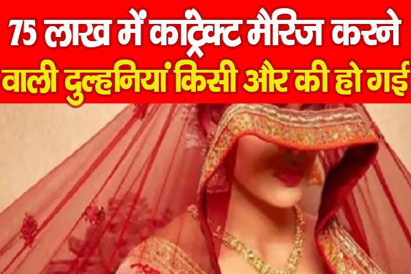 75 लाख में कांट्रेक्ट मैरिज करने वाली दुल्हनियां किसी और की हो गई... 75 लाख में कांट्रेक्ट मैरिज करने वाली दुल्हनियां किसी और की हो गई...