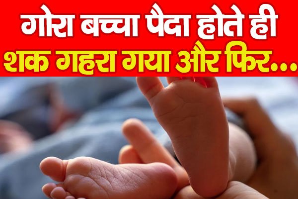 गोरा बच्चा पैदा होते ही शक गहरा गया और फिर... गोरा बच्चा पैदा होते ही शक गहरा गया और फिर...