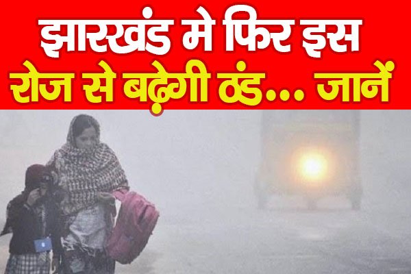 झारखंड मे फिर इस रोज से बढ़ेगी ठंड... जानें झारखंड मे फिर इस रोज से बढ़ेगी ठंड... जानें