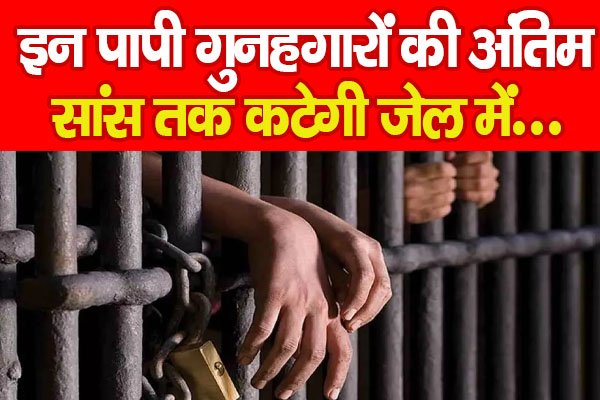 इन पापी गुनहगारों की अंतिम सांस तक कटेगी जेल में... इन पापी गुनहगारों की अंतिम सांस तक कटेगी जेल में...
