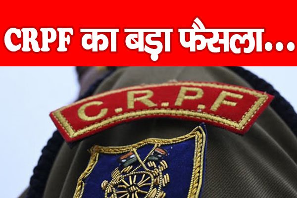CRPF का बड़ा फैसला... CRPF का बड़ा फैसला...