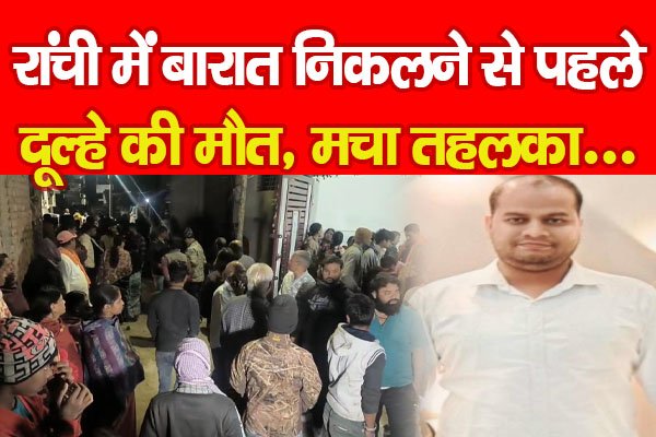रांची में बारात निकलने से पहले दूल्हे की मौ'त, मचा तहलका... रांची में बारात निकलने से पहले दूल्हे की मौ'त, मचा तहलका...