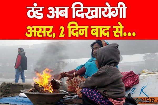 ठंड अब दिखायेगी असर, 2 दिन बाद से... ठंड अब दिखायेगी असर, 2 दिन बाद से...