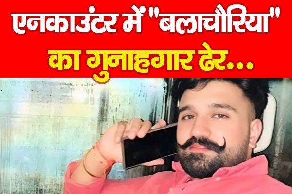 एन'काउंटर में ''बलाचौरिया'' का गुनाहगार ढेर... एन'काउंटर में ''बलाचौरिया'' का गुनाहगार ढेर...