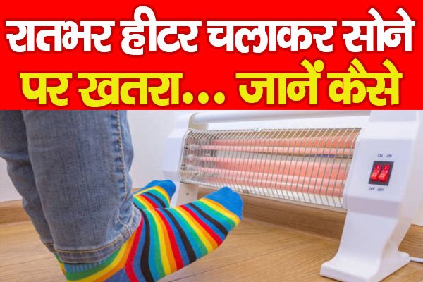 रातभर हीटर चलाकर सोने पर खतरा... जानें कैसे रातभर हीटर चलाकर सोने पर खतरा... जानें कैसे