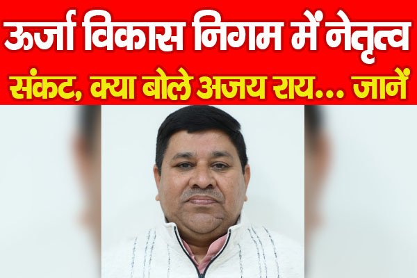 ऊर्जा विकास निगम में नेतृत्व संकट, क्या बोले अजय राय... जानें ऊर्जा विकास निगम में नेतृत्व संकट, क्या बोले अजय राय... जानें