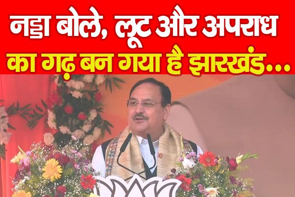 नड्डा बोले, लूट और अपराध का गढ़ बन गया है झारखंड... नड्डा बोले, लूट और अपराध का गढ़ बन गया है झारखंड...