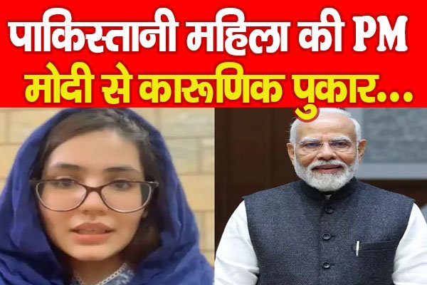 पाकिस्तानी महिला की PM मोदी से कारूणिक पुकार... पाकिस्तानी महिला की PM मोदी से कारूणिक पुकार...