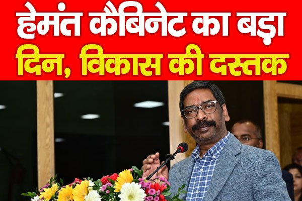 हेमंत कैबिनेट का बड़ा दिन, विकास की दस्तक… हेमंत कैबिनेट का बड़ा दिन, विकास की दस्तक…