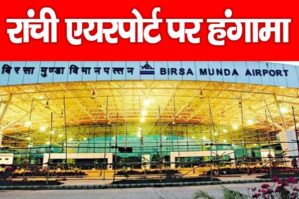 रांची एयरपोर्ट पर हंगामा रांची एयरपोर्ट पर हंगामा