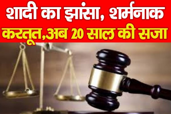 शादी का झांसा, शर्मनाक करतूत, अब 20 साल की सजा... शादी का झांसा, शर्मनाक करतूत, अब 20 साल की सजा...