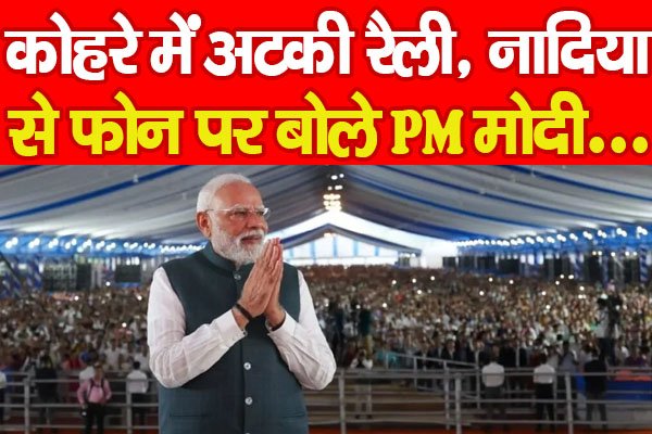 कोहरे में अटकी रैली, नादिया से फोन पर बोले PM मोदी... कोहरे में अटकी रैली, नादिया से फोन पर बोले PM मोदी...