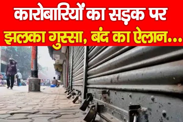 कारोबारियों का सड़क पर झलका गुस्सा, बंद का ऐलान... कारोबारियों का सड़क पर झलका गुस्सा, बंद का ऐलान...