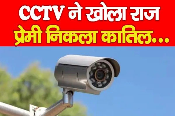 CCTV ने खोला राज, प्रेमी निकला का'तिल... CCTV ने खोला राज, प्रेमी निकला का'तिल...