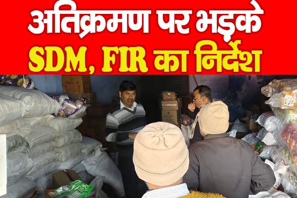 अतिक्रमण पर भड़के SDM, FIR का निर्देश अतिक्रमण पर भड़के SDM, FIR का निर्देश