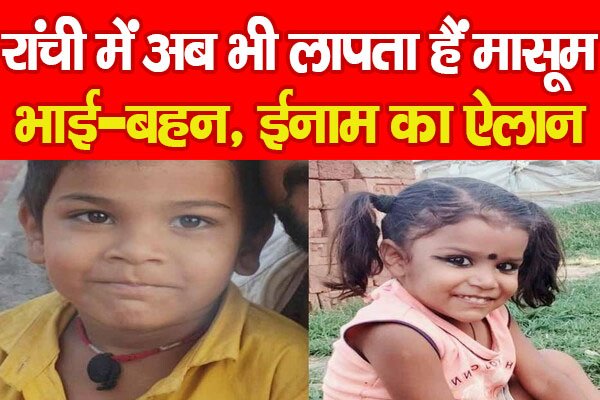 रांची में अब भी लापता हैं मासूम भाई-बहन, ईनाम का ऐलान रांची में अब भी लापता हैं मासूम भाई-बहन, ईनाम का ऐलान