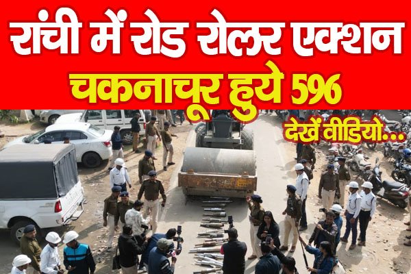 रांची में रोड रोलर एक्शन, चकनाचूर हुये 596... देखें वीडियो रांची में रोड रोलर एक्शन, चकनाचूर हुये 596... देखें वीडियो
