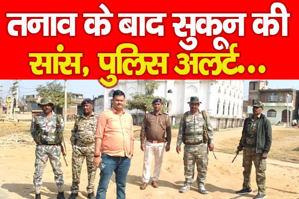 तनाव के बाद सुकून की सांस, पुलिस अलर्ट... तनाव के बाद सुकून की सांस, पुलिस अलर्ट...