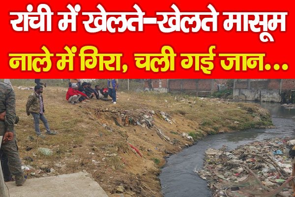 रांची में खेलते-खेलते मासूम नाले में गिरा, चली गई जान... रांची में खेलते-खेलते मासूम नाले में गिरा, चली गई जान...