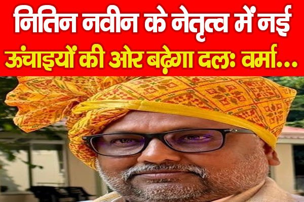 नितिन नवीन के नेतृत्व में नई ऊंचाइयों की ओर बढ़ेगा दलः वर्मा... नितिन नवीन के नेतृत्व में नई ऊंचाइयों की ओर बढ़ेगा दलः वर्मा...
