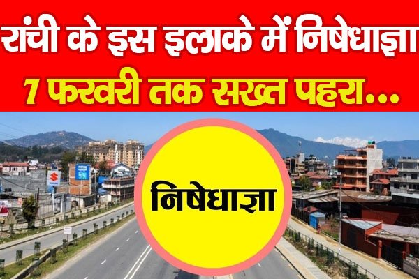 रांची के इस इलाके में निषेधाज्ञा, 7 फरवरी तक सख्त पहरा.... रांची के इस इलाके में निषेधाज्ञा, 7 फरवरी तक सख्त पहरा....