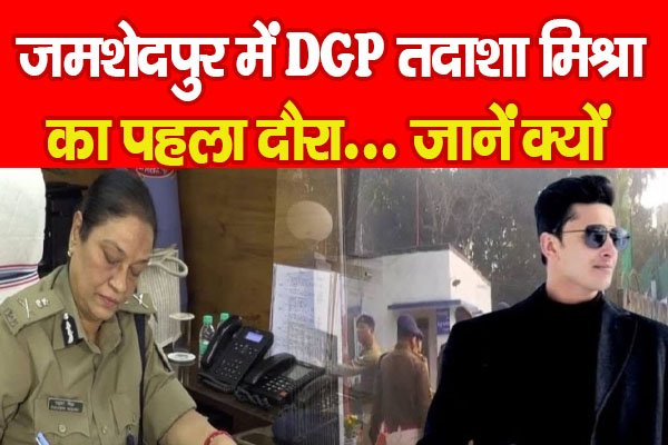 जमशेदपुर में DGP तदाशा मिश्रा का पहला दौरा... जानें क्यों जमशेदपुर में DGP तदाशा मिश्रा का पहला दौरा... जानें क्यों