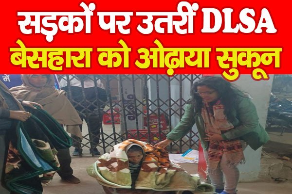सड़कों पर उतरीं DLSA, बेसहारा को ओढ़ाया सुकून... सड़कों पर उतरीं DLSA, बेसहारा को ओढ़ाया सुकून...
