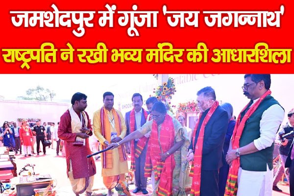 जमशेदपुर में गूंजा 'जय जगन्नाथ', राष्ट्रपति ने रखी भव्य मंदिर की आधारशिला जमशेदपुर में गूंजा 'जय जगन्नाथ', राष्ट्रपति ने रखी भव्य मंदिर की आधारशिला