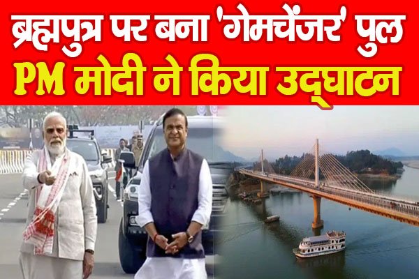 ब्रह्मपुत्र पर बना 'गेमचेंजर' पुल, PM मोदी ने किया उद्घाटन ब्रह्मपुत्र पर बना 'गेमचेंजर' पुल, PM मोदी ने किया उद्घाटन